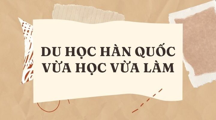 Du học Hàn Quốc vừa học vừa làm