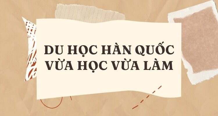 Du học Hàn Quốc vừa học vừa làm
