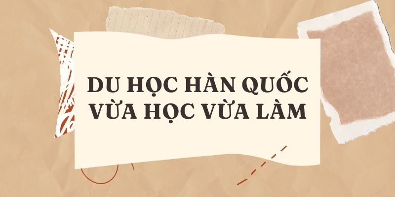 Du học Hàn Quốc vừa học vừa làm