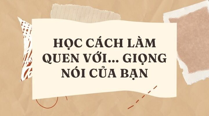 Học cách làm quen với… giọng nói của Bạn