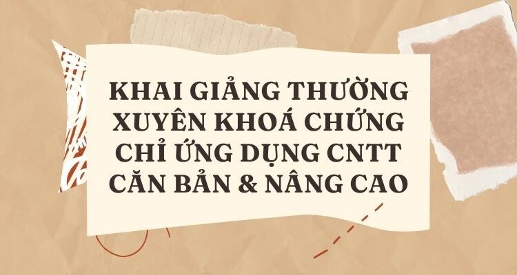 KHAI GIẢNG THƯỜNG XUYÊN khoá Chứng chỉ Ứng dụng CNTT Căn Bản & Nâng Cao