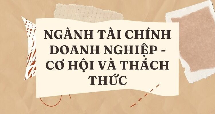 Ngành Tài chính doanh nghiệp - Cơ hội và thách thức