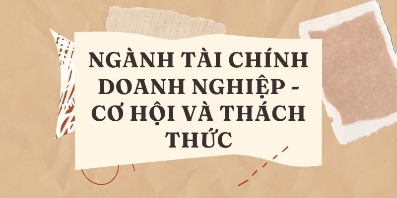 Ngành Tài chính doanh nghiệp - Cơ hội và thách thức