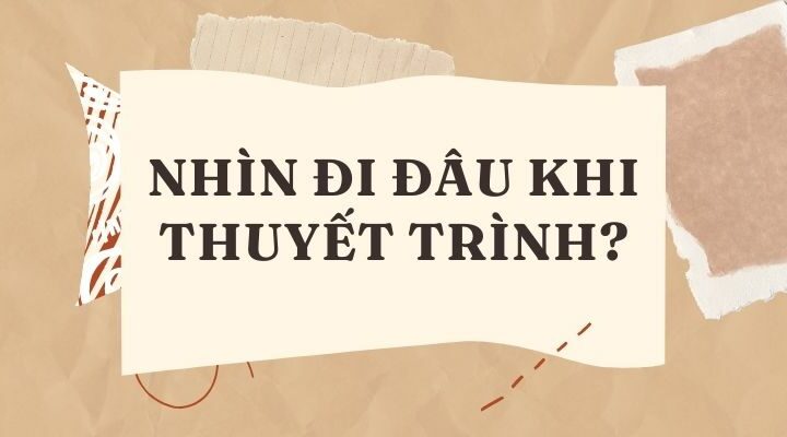 Nhìn đi đâu khi thuyết trình?