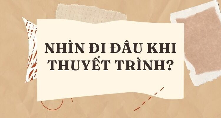 Nhìn đi đâu khi thuyết trình?