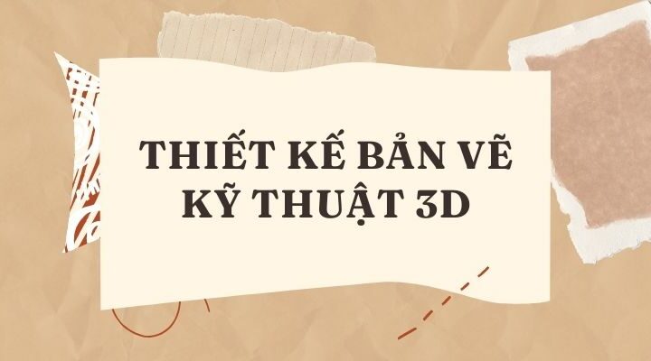 Thiết kế bản vẽ kỹ thuật 3D