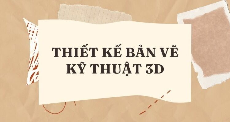 Thiết kế bản vẽ kỹ thuật 3D